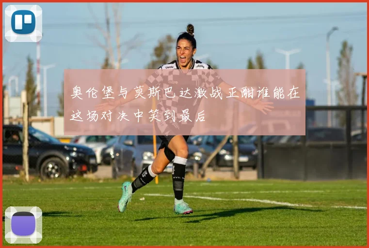奥伦堡与莫斯巴达激战正酣谁能在这场对决中笑到最后