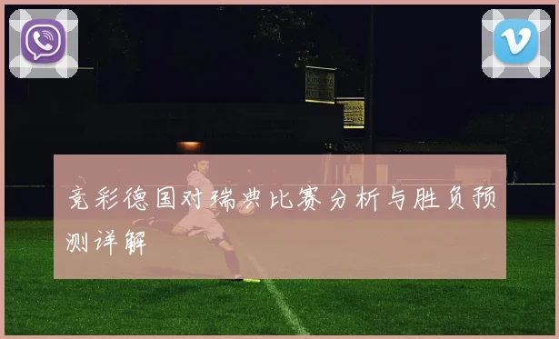 竞彩德国对瑞典比赛分析与胜负预测详解