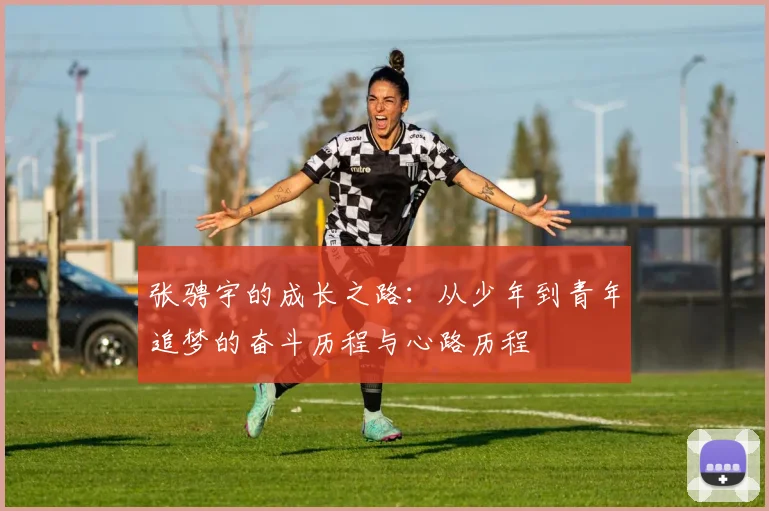 张骋宇的成长之路：从少年到青年追梦的奋斗历程与心路历程