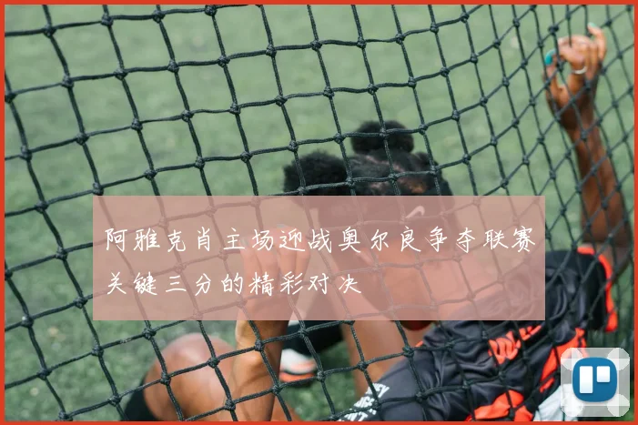 阿雅克肖主场迎战奥尔良争夺联赛关键三分的精彩对决