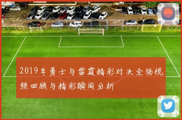 2019年勇士与雷霆精彩对决全场视频回顾与精彩瞬间分析