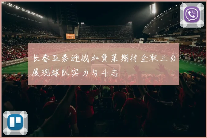 长春亚泰迎战加费莱期待全取三分展现球队实力与斗志