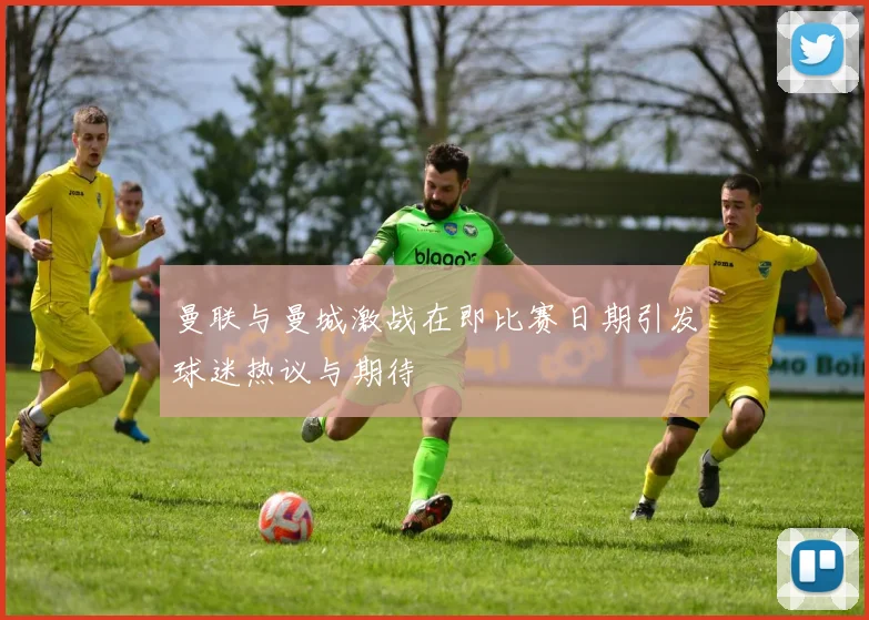 曼联与曼城激战在即比赛日期引发球迷热议与期待