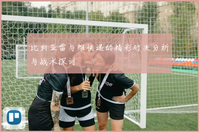 比利亚雷与维快递的精彩对决分析与战术探讨