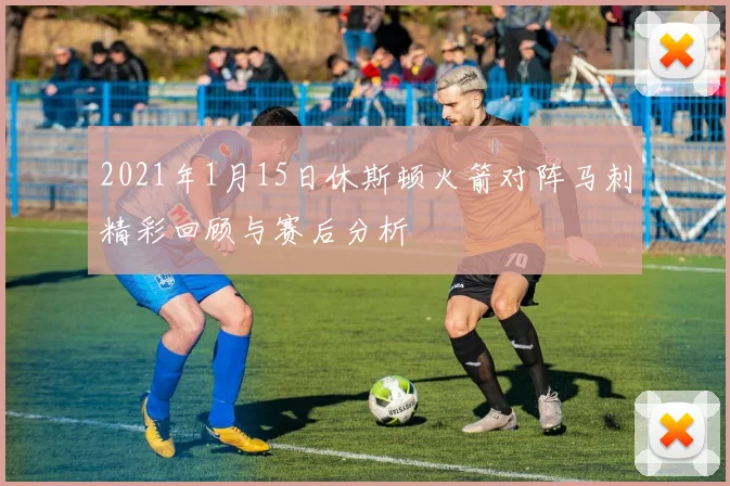 2021年1月15日休斯顿火箭对阵马刺精彩回顾与赛后分析