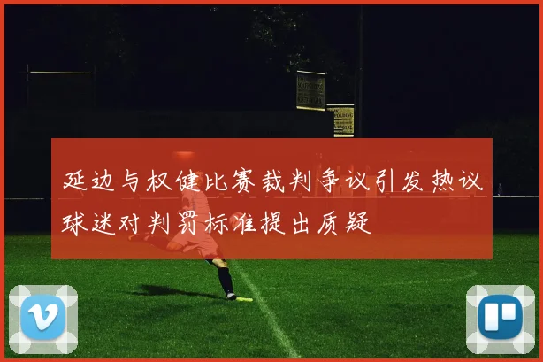 延边与权健比赛裁判争议引发热议球迷对判罚标准提出质疑