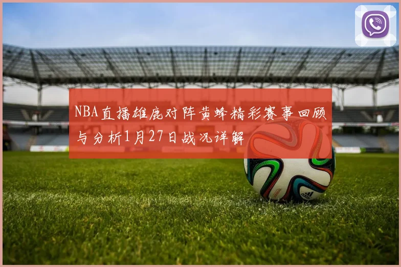 NBA直播雄鹿对阵黄蜂精彩赛事回顾与分析1月27日战况详解