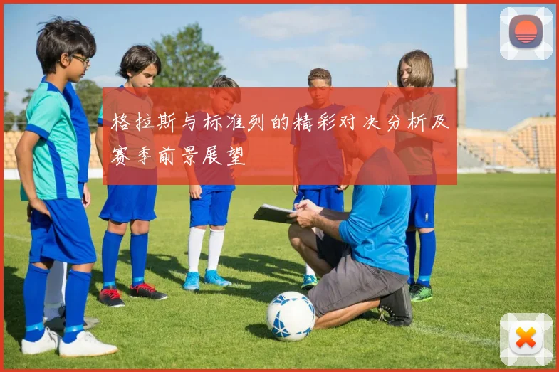 格拉斯与标准列的精彩对决分析及赛季前景展望
