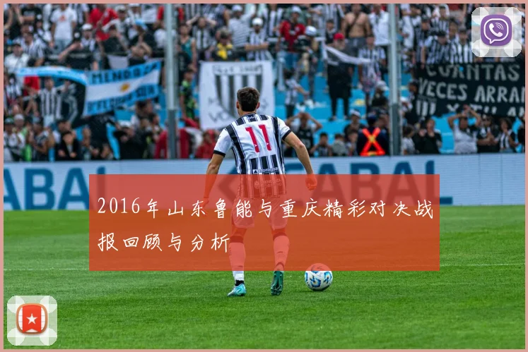 2016年山东鲁能与重庆精彩对决战报回顾与分析