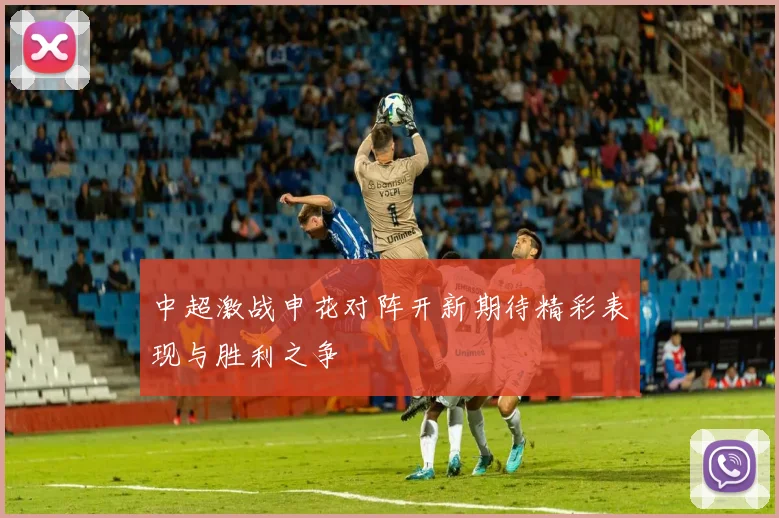 中超激战申花对阵开新期待精彩表现与胜利之争